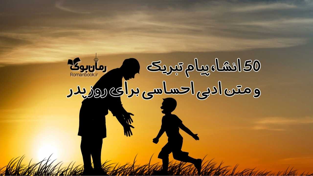 50 انشا، پیام تبریک و متن ادبی احساسی برای روز پدر